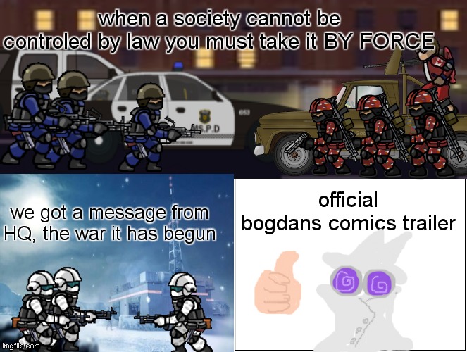 trailer | when a society cannot be controled by law you must take it BY FORCE; official bogdans comics trailer; we got a message from HQ, the war it has begun | image tagged in sfh comics,trailer | made w/ Imgflip meme maker