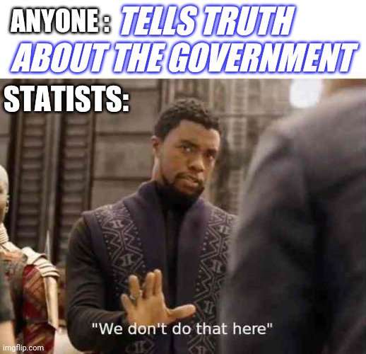 we dont do that here | TELLS TRUTH ABOUT THE GOVERNMENT; ANYONE :; STATISTS: | image tagged in we dont do that here | made w/ Imgflip meme maker