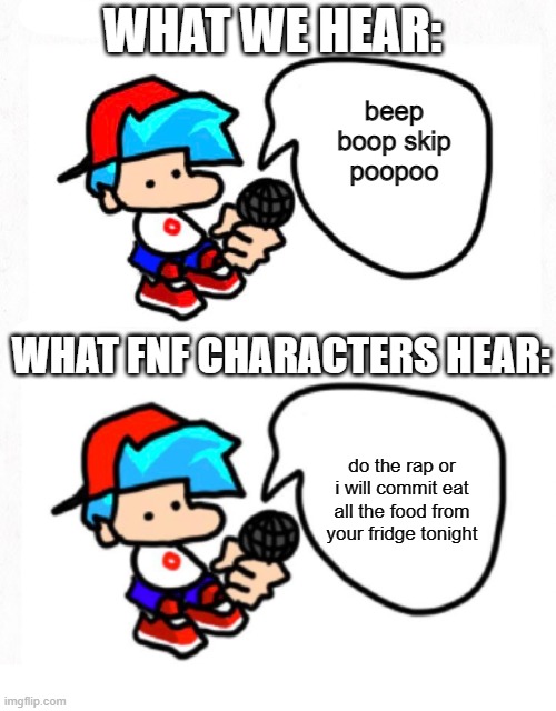 What boyfriend is truely saying | WHAT WE HEAR:; beep boop skip poopoo; WHAT FNF CHARACTERS HEAR:; do the rap or i will commit eat all the food from your fridge tonight | image tagged in the boyfriend says,fnf | made w/ Imgflip meme maker