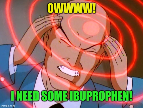 Professor X | OWWWW! I NEED SOME IBUPROPHEN! | image tagged in professor x | made w/ Imgflip meme maker