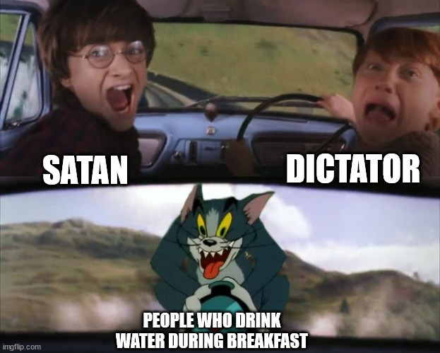 Image title here | DICTATOR; SATAN; PEOPLE WHO DRINK WATER DURING BREAKFAST | image tagged in tom chasing harry and ron weasly | made w/ Imgflip meme maker