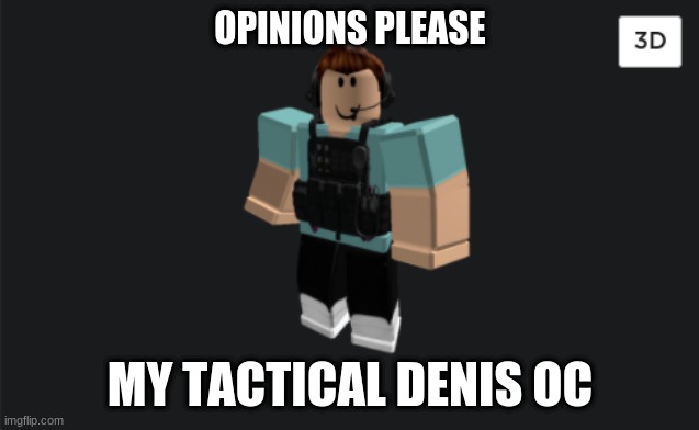 Tactical Denis | OPINIONS PLEASE; MY TACTICAL DENIS OC | image tagged in roblox,streamer | made w/ Imgflip meme maker