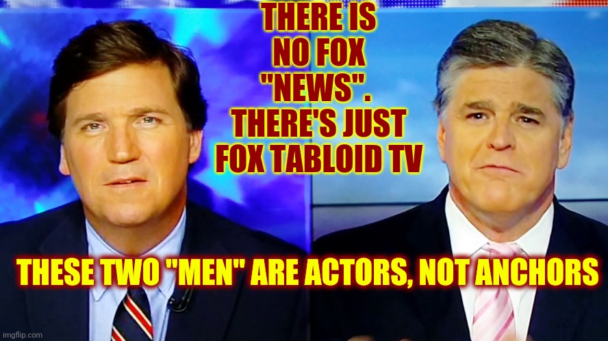 They've Got The Wrong Stuff | THERE IS NO FOX "NEWS".  THERE'S JUST FOX TABLOID TV; THESE TWO "MEN" ARE ACTORS, NOT ANCHORS | image tagged in carlson hannity,memes,tucker carlson,sean hannity,fox news,dumbasses | made w/ Imgflip meme maker