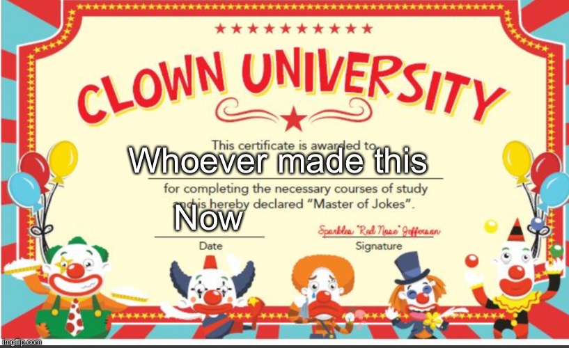 You’ve been invited to | Whoever made this; Now | image tagged in clown university | made w/ Imgflip meme maker