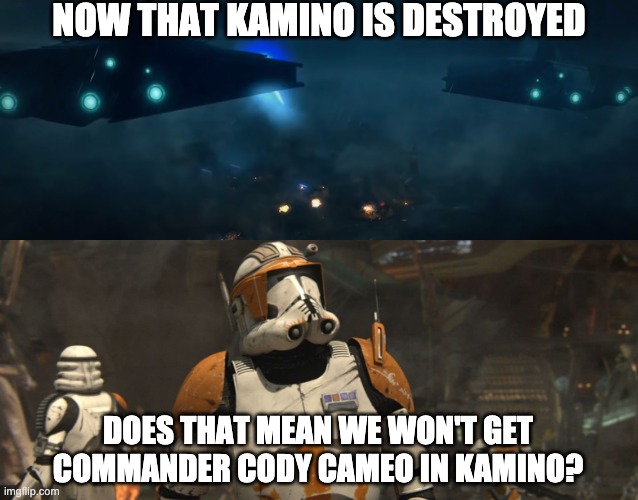 Or better, he leads the Clone Rebellion | NOW THAT KAMINO IS DESTROYED; DOES THAT MEAN WE WON'T GET COMMANDER CODY CAMEO IN KAMINO? | image tagged in star wars,memes | made w/ Imgflip meme maker