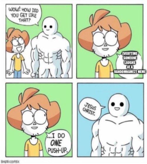 Fast car I crashed your mum | EVERYTIME SOMEONE LAUGHS AT A RANDOMNAME27 MEME | image tagged in i do one push up reversed | made w/ Imgflip meme maker
