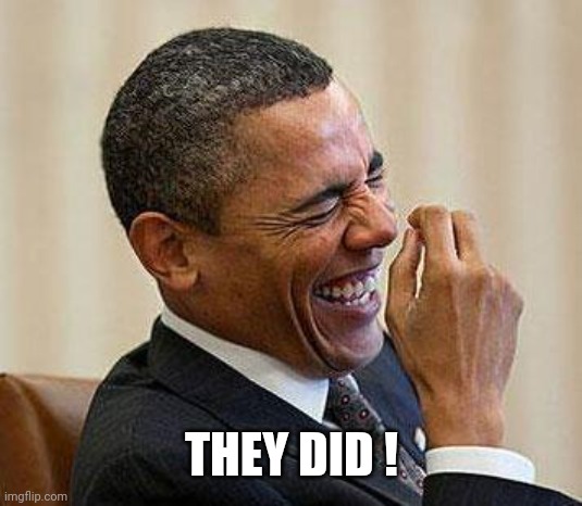 Obama Laughing | THEY DID ! | image tagged in obama laughing | made w/ Imgflip meme maker