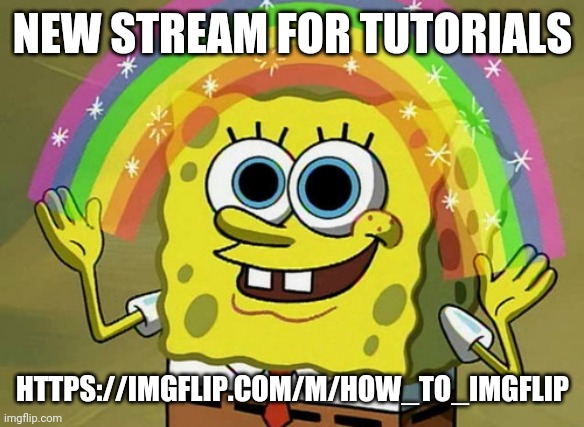 Imagination Spongebob | NEW STREAM FOR TUTORIALS; HTTPS://IMGFLIP.COM/M/HOW_TO_IMGFLIP | image tagged in memes,imagination spongebob | made w/ Imgflip meme maker