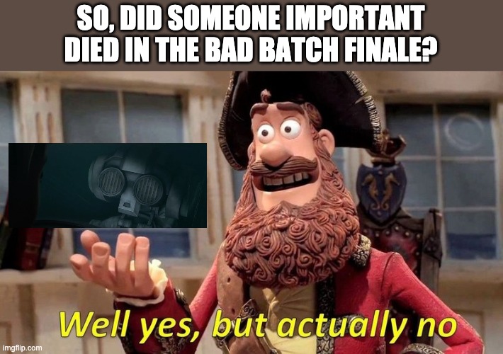 well yes but actually no | SO, DID SOMEONE IMPORTANT DIED IN THE BAD BATCH FINALE? | image tagged in well yes but actually no,star wars,bad batch,memes | made w/ Imgflip meme maker