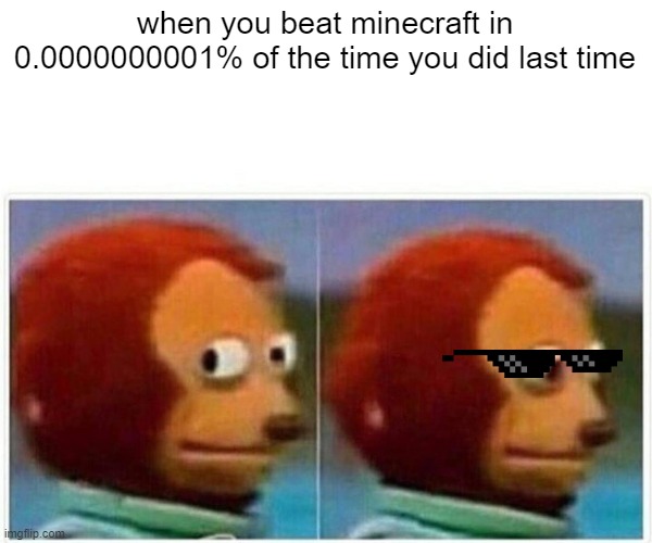 pro minecrafter | when you beat minecraft in 0.0000000001% of the time you did last time | image tagged in memes,monkey puppet | made w/ Imgflip meme maker