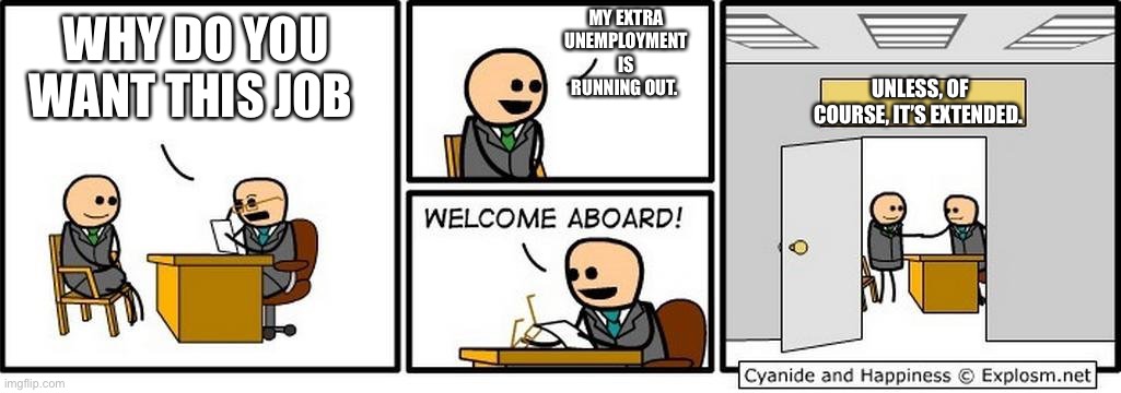 Pandemic employment | MY EXTRA UNEMPLOYMENT IS RUNNING OUT. WHY DO YOU WANT THIS JOB; UNLESS, OF COURSE, IT’S EXTENDED. | image tagged in job interview | made w/ Imgflip meme maker