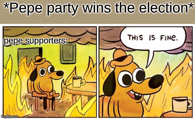 Under a Pepe admin, things will not be fine. Vote RUP! | *Pepe party wins the election*; pepe supporters: | image tagged in memes,this is fine | made w/ Imgflip meme maker