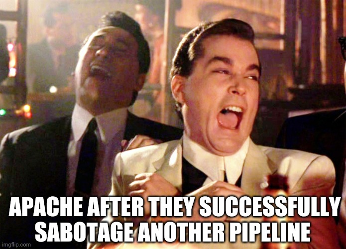 Red Nation Choir Presents | APACHE AFTER THEY SUCCESSFULLY SABOTAGE ANOTHER PIPELINE | image tagged in memes,good fellas hilarious | made w/ Imgflip meme maker