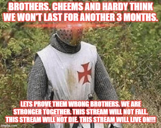 DEUS VULT! (also happy Indian Independence day) |  BROTHERS. CHEEMS AND HARDY THINK WE WON'T LAST FOR ANOTHER 3 MONTHS. LETS PROVE THEM WRONG BROTHERS. WE ARE STRONGER TOGETHER. THIS STREAM WILL NOT FALL. THIS STREAM WILL NOT DIE. THIS STREAM WILL LIVE ON!!! | image tagged in growing stronger crusader | made w/ Imgflip meme maker