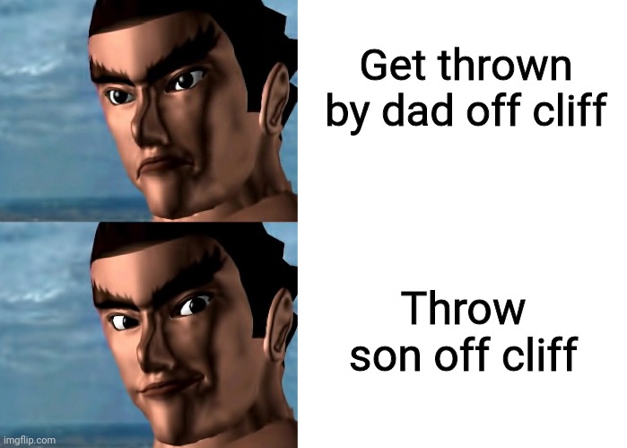 Or throw your dad off a cliff ;) | Get thrown by dad off cliff; Throw son off cliff | image tagged in tekken 1994 kazuya mishima smile 2,blank white template,memes,funny memes,tekken,kazuya mishima | made w/ Imgflip meme maker