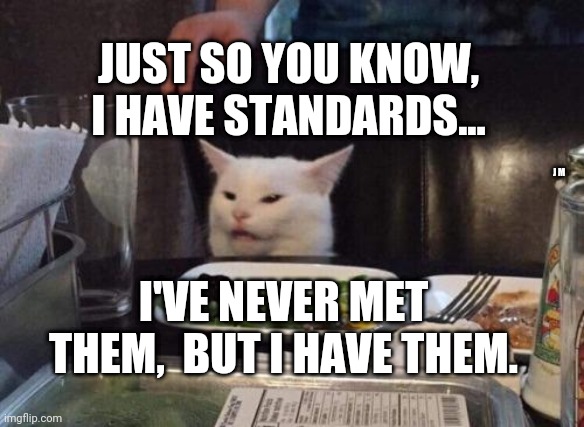 Salad cat | JUST SO YOU KNOW, I HAVE STANDARDS... J M; I'VE NEVER MET THEM,  BUT I HAVE THEM. | image tagged in salad cat | made w/ Imgflip meme maker