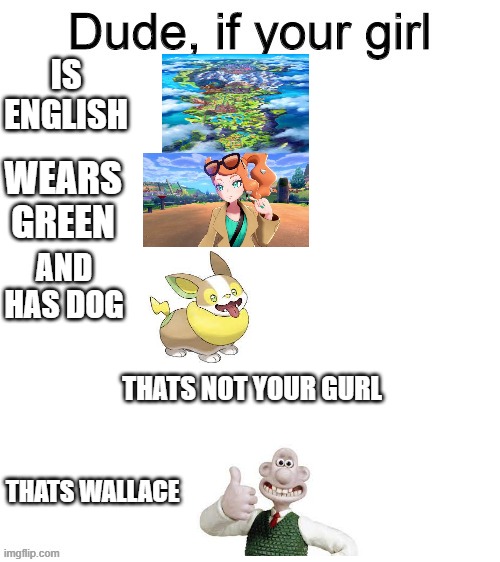 hold up.... | IS ENGLISH; WEARS GREEN; AND HAS DOG; THATS NOT YOUR GURL; THATS WALLACE | image tagged in dude if your girl | made w/ Imgflip meme maker