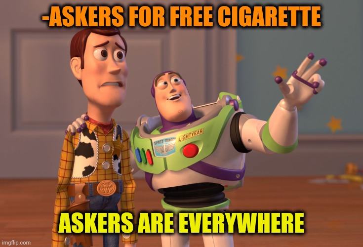 -Thanks, I'm have quit. | -ASKERS FOR FREE CIGARETTE; ASKERS ARE EVERYWHERE | image tagged in memes,x x everywhere,cigarettes,i am healthcare,afraid to ask andy,big smoke | made w/ Imgflip meme maker