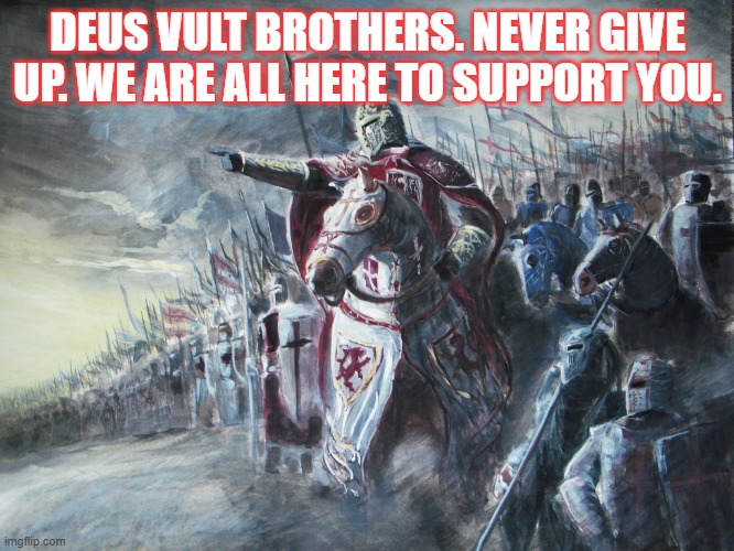 Crusader | DEUS VULT BROTHERS. NEVER GIVE UP. WE ARE ALL HERE TO SUPPORT YOU. | image tagged in crusader | made w/ Imgflip meme maker