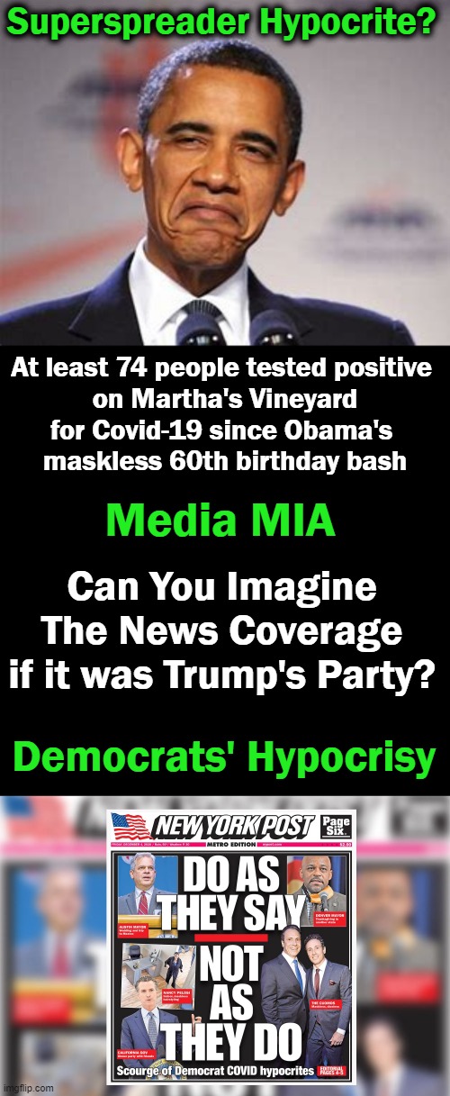 Coincidence or Karma? | Superspreader Hypocrite? At least 74 people tested positive 

on Martha's Vineyard
for Covid-19 since Obama's 
maskless 60th birthday bash; Media MIA; Can You Imagine 
The News Coverage 
if it was Trump's Party? Democrats' Hypocrisy | image tagged in politics,barack obama,covid-19,liberal hypocrisy,karma | made w/ Imgflip meme maker
