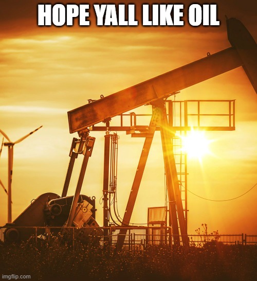 Oil Well | HOPE YALL LIKE OIL | image tagged in oil well | made w/ Imgflip meme maker