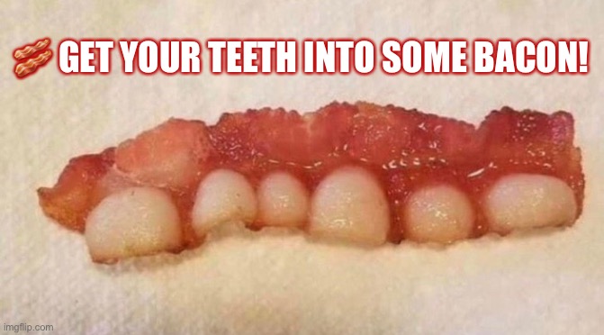 Get Your Teeth Into Some Bacon | 🥓 GET YOUR TEETH INTO SOME BACON! | image tagged in bacon,teeth,eat | made w/ Imgflip meme maker