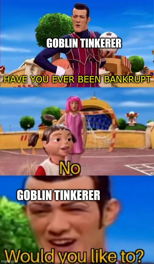 definitely relatable | GOBLIN TINKERER; HAVE YOU EVER BEEN BANKRUPT; GOBLIN TINKERER | image tagged in would you like to,terraria,meme,memes,funny | made w/ Imgflip meme maker