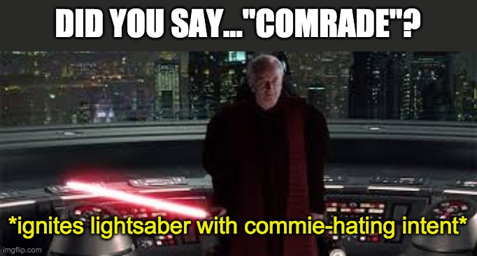 *ignites lightsaber with sith intent* | DID YOU SAY..."COMRADE"? *ignites lightsaber with commie-hating intent* | image tagged in ignites lightsaber with sith intent | made w/ Imgflip meme maker