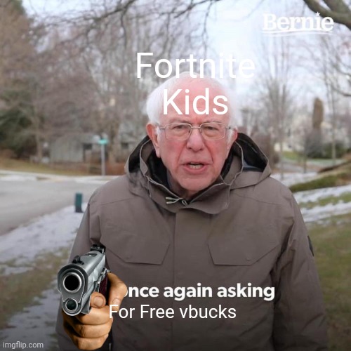 Bernie I Am Once Again Asking For Your Support | Fortnite Kids; For Free vbucks | image tagged in memes,bernie i am once again asking for your support,fortnite meme,stupid people | made w/ Imgflip meme maker