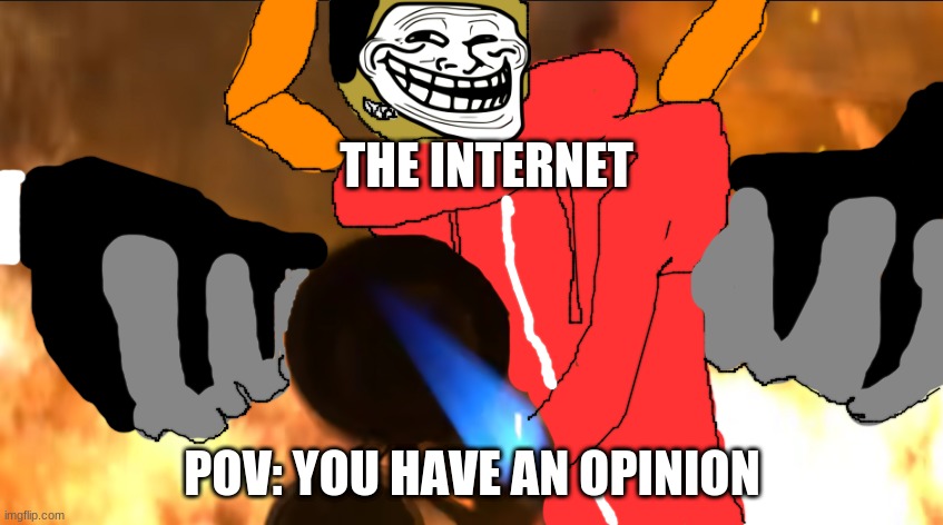 *dreams of cruelty intensifies* | THE INTERNET; POV: YOU HAVE AN OPINION | made w/ Imgflip meme maker