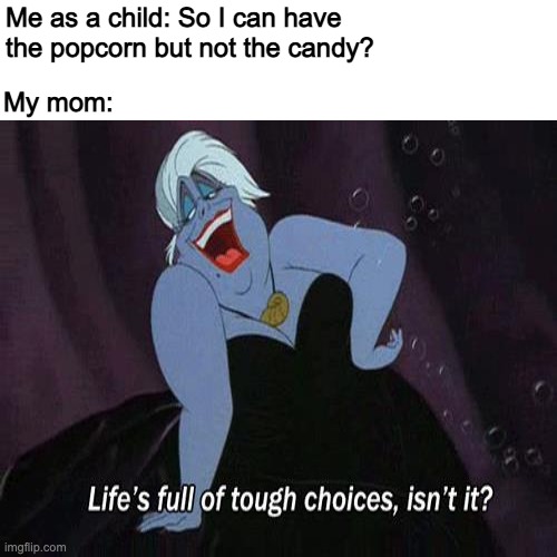 Life's full of tough choices, isn't it? | Me as a child: So I can have the popcorn but not the candy? My mom: | image tagged in the little mermaid,movie quotes | made w/ Imgflip meme maker