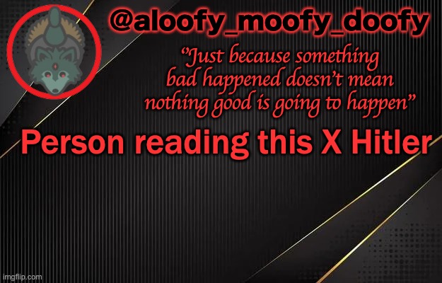 aloofy_moofy_doofy template | Person reading this X Hitler | image tagged in aloofy_moofy_doofy template | made w/ Imgflip meme maker