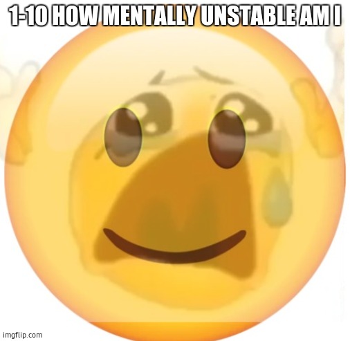 a | 1-10 HOW MENTALLY UNSTABLE AM I | image tagged in happy emoji on the outside but crying on the inside | made w/ Imgflip meme maker