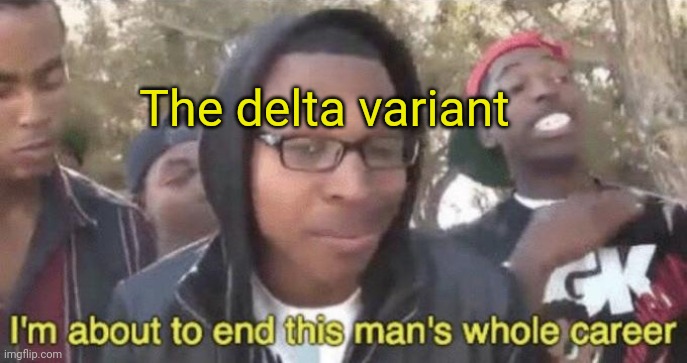 The delta variant | image tagged in i m about to end this man s whole career | made w/ Imgflip meme maker