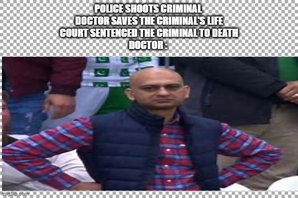 POLICE SHOOTS CRIMINAL 
DOCTOR SAVES THE CRIMINAL'S LIFE
COURT SENTENCED THE CRIMINAL TO DEATH

DOCTOR : | image tagged in funny | made w/ Imgflip meme maker