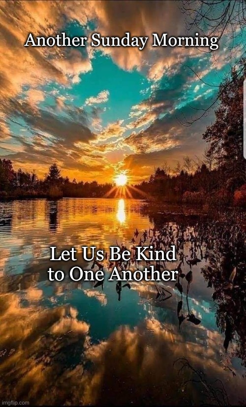 Sunday Morning |  Another Sunday Morning; Let Us Be Kind to One Another | image tagged in be kind,sunday | made w/ Imgflip meme maker