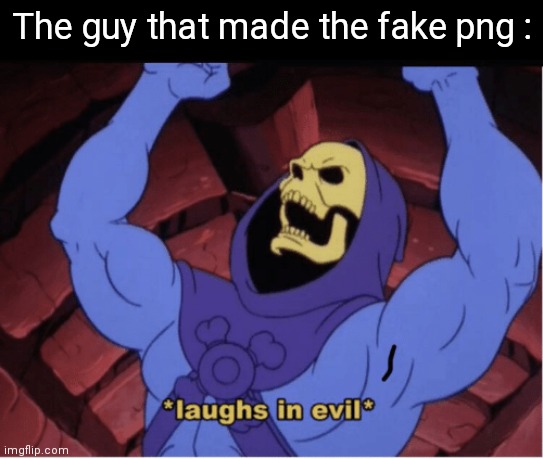 Laughs in evil | The guy that made the fake png : | image tagged in laughs in evil | made w/ Imgflip meme maker