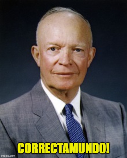 Dwight D. Eisenhower | CORRECTAMUNDO! | image tagged in dwight d eisenhower | made w/ Imgflip meme maker