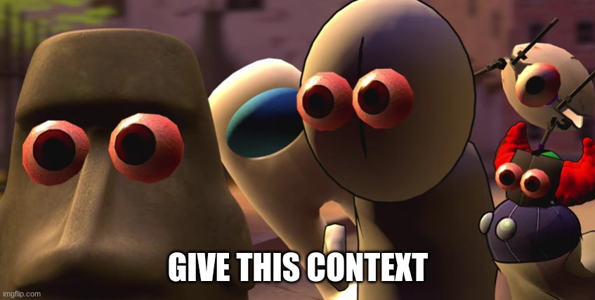 they stare | GIVE THIS CONTEXT | image tagged in they stare | made w/ Imgflip meme maker