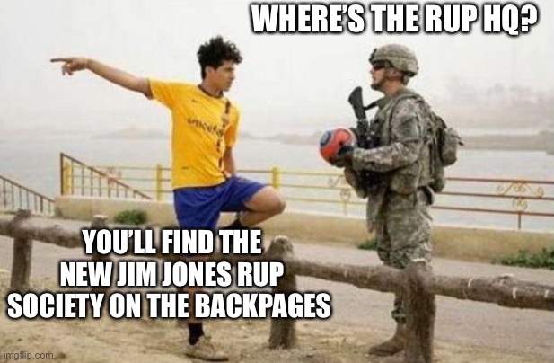 Don’t drink the rup kool-aid, save yourself and join the pepe party | WHERE’S THE RUP HQ? YOU’LL FIND THE NEW JIM JONES RUP SOCIETY ON THE BACKPAGES | image tagged in memes,fifa e call of duty,pepe party,rup loved the backpages | made w/ Imgflip meme maker