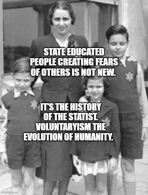 Jewish badges | STATE EDUCATED PEOPLE CREATING FEARS OF OTHERS IS NOT NEW. IT'S THE HISTORY OF THE STATIST. VOLUNTARYISM THE EVOLUTION OF HUMANITY. | image tagged in jewish badges | made w/ Imgflip meme maker