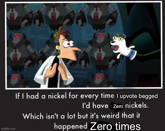 E | I upvote begged; Zero; Zero times | image tagged in doof if i had a nickel | made w/ Imgflip meme maker