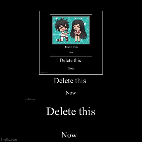 Delete this now | Delete this | Now | image tagged in funny,demotivationals | made w/ Imgflip demotivational maker