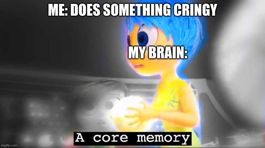 A core memory | ME: DOES SOMETHING CRINGY; MY BRAIN: | image tagged in a core memory | made w/ Imgflip meme maker