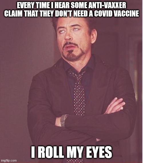Reaction to Anti-Vaxxers | EVERY TIME I HEAR SOME ANTI-VAXXER CLAIM THAT THEY DON'T NEED A COVID VACCINE; I ROLL MY EYES | image tagged in eyes roll,antivax,covid19,lunatic | made w/ Imgflip meme maker