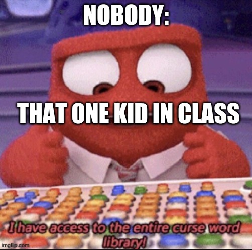 inside out | NOBODY:; THAT ONE KID IN CLASS | image tagged in inside out | made w/ Imgflip meme maker