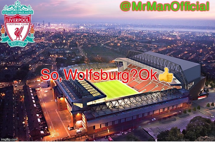 MrManOfficial’s LFC Temp | So, Wolfsburg? Ok ? | image tagged in mrmanofficial s lfc temp | made w/ Imgflip meme maker