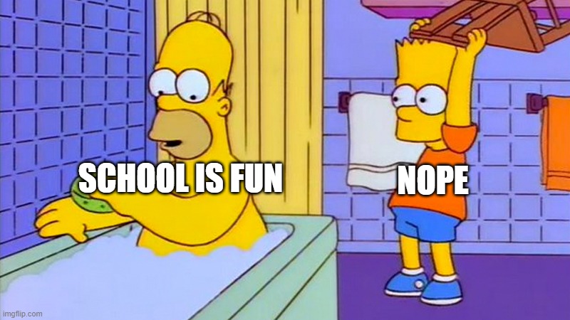 bart hitting homer with a chair | NOPE; SCHOOL IS FUN | image tagged in bart hitting homer with a chair | made w/ Imgflip meme maker