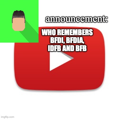 Kyrian247 announcement | WHO REMEMBERS BFDI, BFDIA, IDFB AND BFB | image tagged in kyrian247 announcement | made w/ Imgflip meme maker