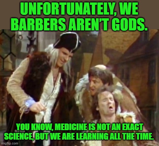 Theodoric of York We Barbers Are Not Gods | UNFORTUNATELY, WE BARBERS AREN’T GODS. YOU KNOW, MEDICINE IS NOT AN EXACT SCIENCE, BUT WE ARE LEARNING ALL THE TIME. | image tagged in theodoric of york we barbers are not gods | made w/ Imgflip meme maker